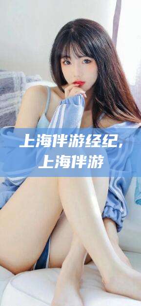 华容上海伴游经纪,上海伴游