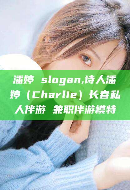 华容潘婷 slogan,诗人潘婷（Charlie）长春私人伴游 兼职伴游模特